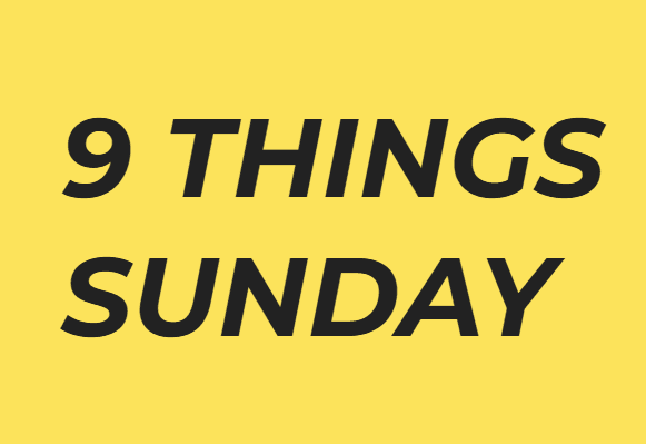 9 Things Sunday